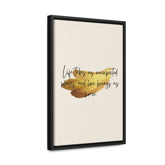 Life takes us unexpected places and love brings us home Quote - Canvas Print