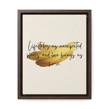 Life takes us unexpected places and love brings us home Quote - Canvas Print