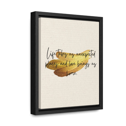 Life takes us unexpected places and love brings us home Quote - Canvas Print